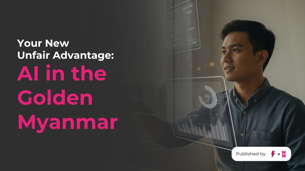Your New Unfair Advantage: AI in the Golden&nbsp;Myanmar